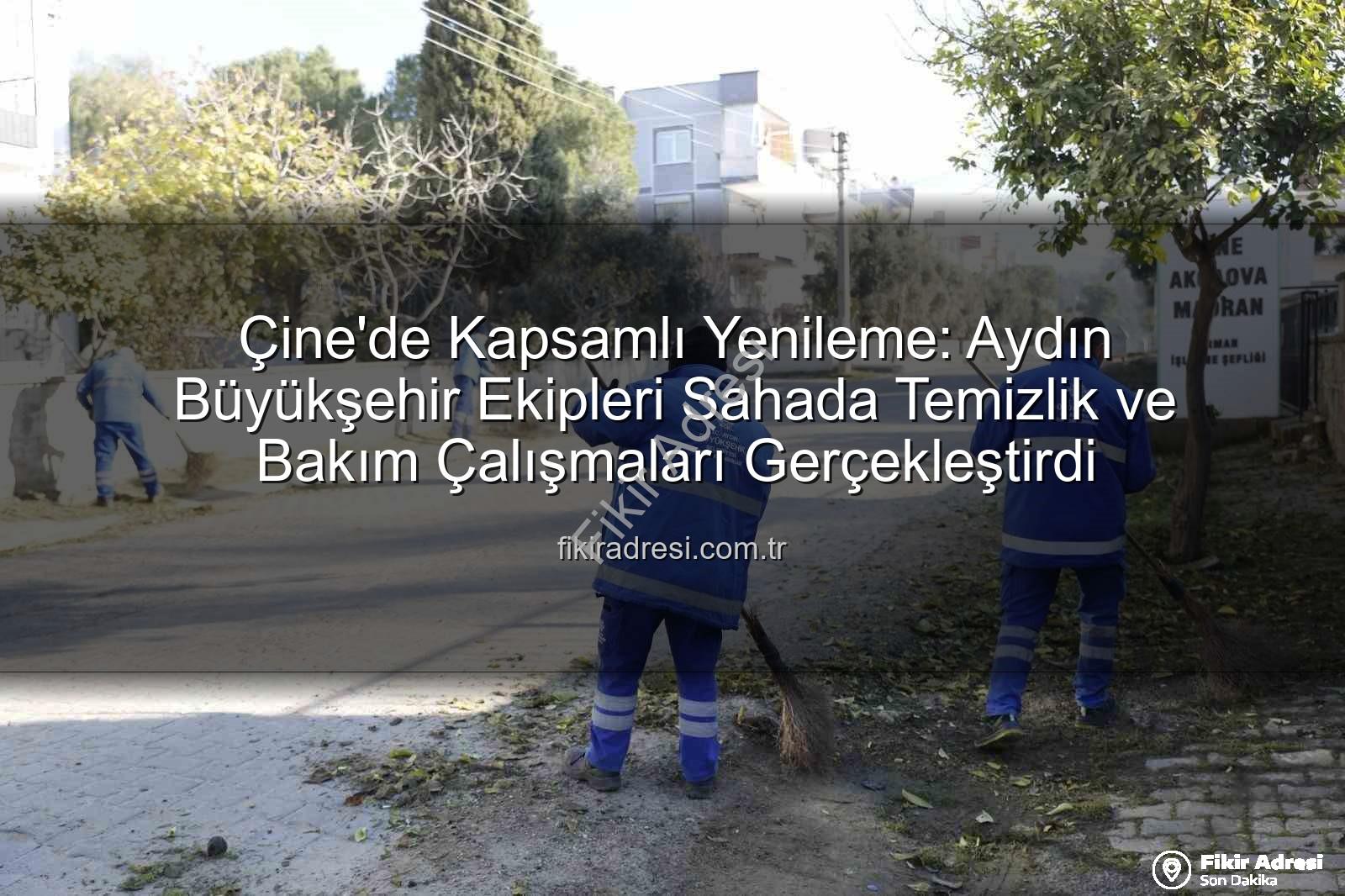 Çine temizlik bakım - Çine'de Kapsamlı Yenileme: Aydın Büyükşehir Ekipleri Sahada Temizlik ve Bakım Çalışmaları Gerçekleştirdi