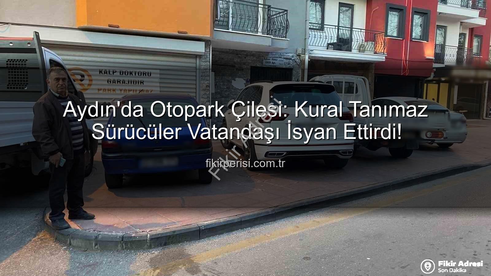 Aydın otopark sorunu - Aydın'da Otopark Çilesi Büyüyor: Vatandaşlar Çözüm Bekliyor