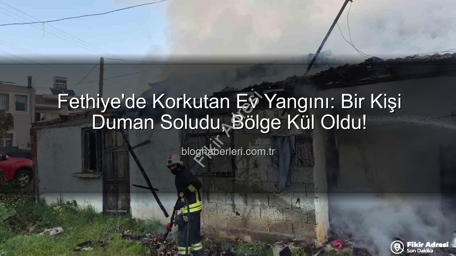 Fethiye ev yangını - Fethiye'de Korkutan Ev Yangını: Bir Kişi Duman Zehirlenmesiyle Hastaneye Kaldırıldı