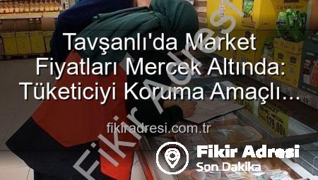 Tavşanlı’da Market Fiyatları Mercek Altında: Tüketiciyi Koruma Amaçlı Denetimler Aralıksız Sürüyor