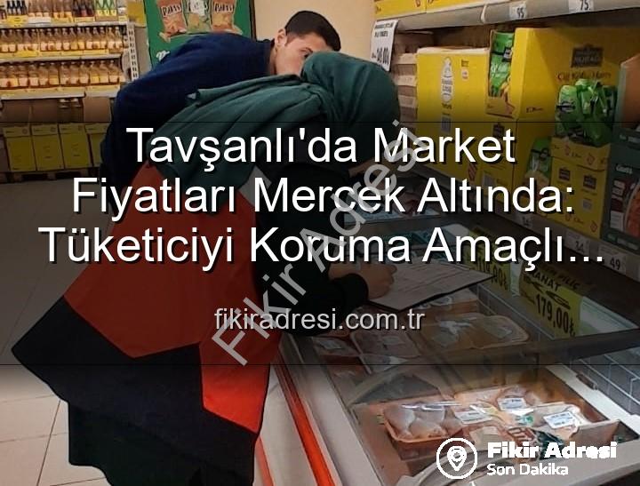 market fiyat denetimleri - Tavşanlı'da Market Fiyatları Mercek Altında: Tüketiciyi Koruma Amaçlı Denetimler Aralıksız Sürüyor