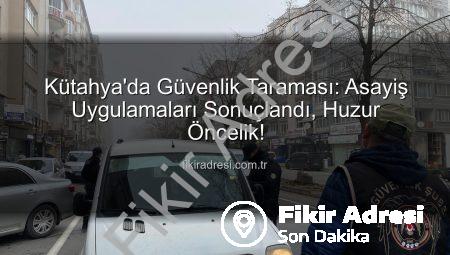 Kütahya’da Güvenlik Taraması: Asayiş Uygulamaları Sonuçlandı, Huzur Öncelik!