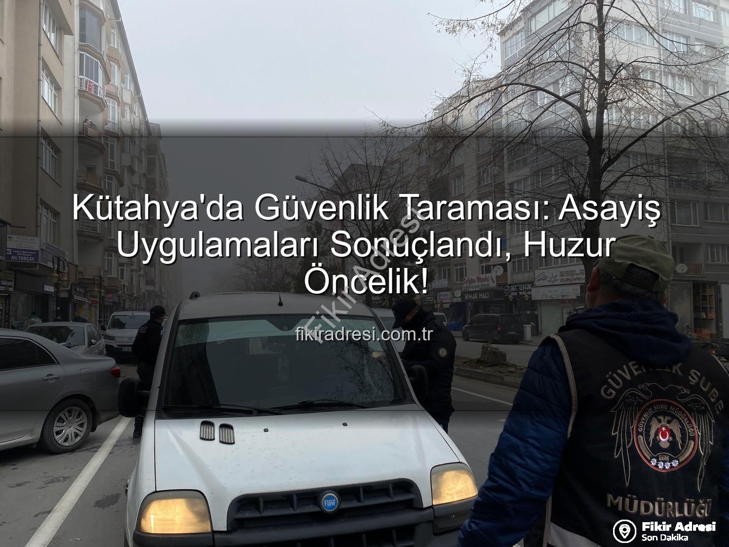 Kütahya asayiş uygulaması - Kütahya'da Güvenlik Taraması: Asayiş Uygulamaları Sonuçlandı, Huzur Öncelik!