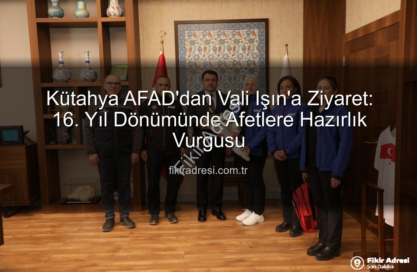Kütahya AFAD - Kütahya AFAD'dan Vali Işın'a Ziyaret: 16. Yıl Dönümünde Afetlere Hazırlık Vurgusu