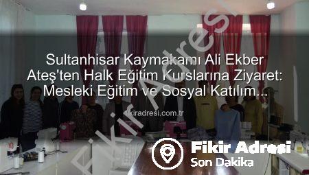 Sultanhisar Kaymakamı Ali Ekber Ateş’ten Halk Eğitim Kurslarına Ziyaret: Mesleki Eğitim ve Sosyal Katılım Vurgusu