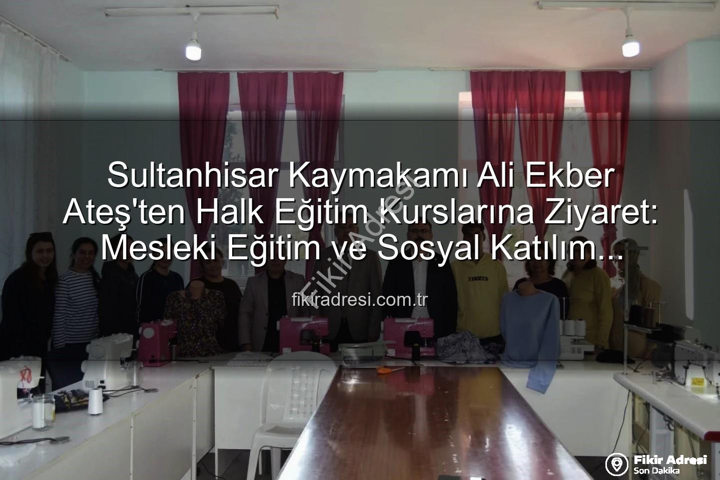 Halk Eğitim Kursları - Sultanhisar Kaymakamı Ali Ekber Ateş'ten Halk Eğitim Kurslarına Ziyaret: Mesleki Eğitim ve Sosyal Katılım Vurgusu