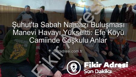 Şuhut’ta Sabah Namazı Buluşması Manevi Havayı Yükseltti: Efe Köyü Camiinde Coşkulu Anlar