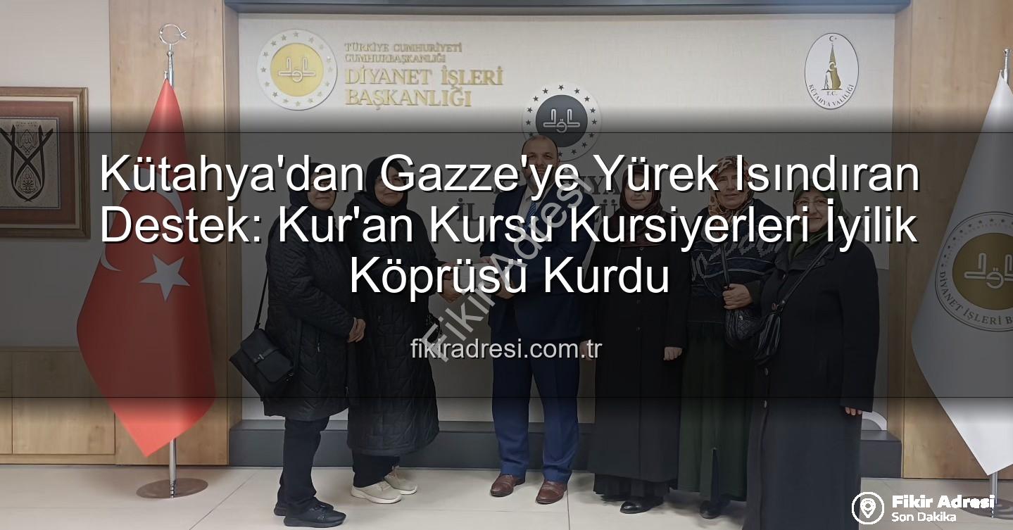 Kütahya Kur'an Kursu - Kütahya'dan Gazze'ye Yürek Isındıran Destek: Kur'an Kursu Kursiyerleri İyilik Köprüsü Kurdu