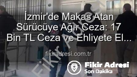 İzmir’de Makas Atan Sürücüye Ağır Ceza: 17 Bin TL Ceza ve Ehliyete El Konuldu!