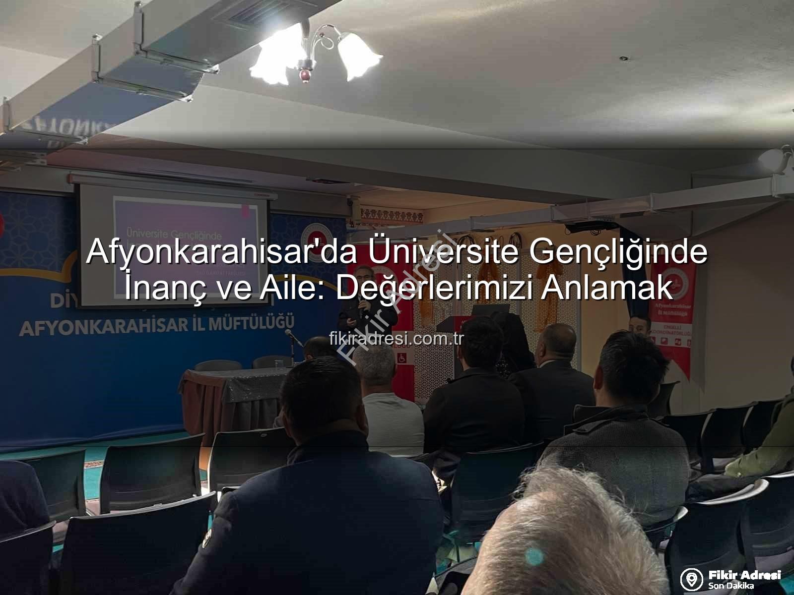 üniversite gençliğinde inanç ve aile - Afyonkarahisar'da Üniversite Gençliğinde İnanç ve Aile: Değerlerimizi Anlamak