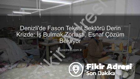 Denizli’de Fason Tekstil Sektörü Derin Krizde: İş Bulmak Zorlaştı, Esnaf Çözüm Bekliyor
