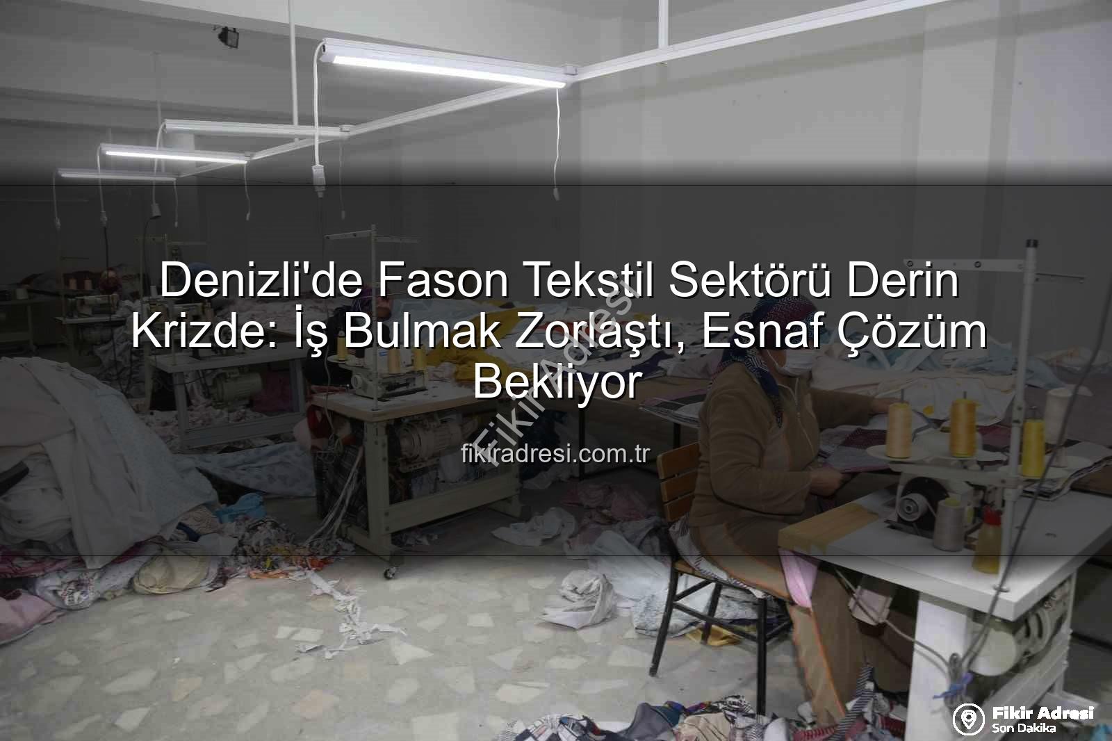 Denizli fason sektörü - Denizli'de Fason Tekstil Sektörü Derin Krizde: İş Bulmak Zorlaştı, Esnaf Çözüm Bekliyor