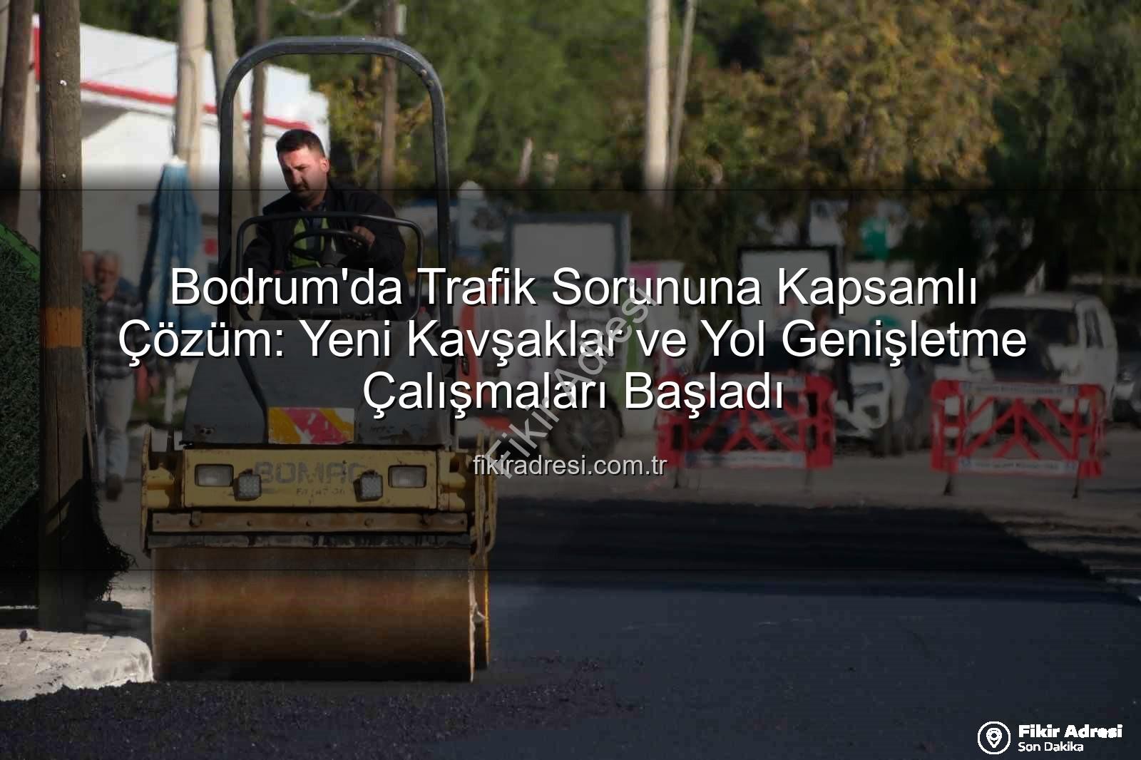 Bodrum'da Trafik Sorununa Kapsamlı Çözüm: Yeni Kavşaklar ve Yol Genişletme Çalışmaları Başladı