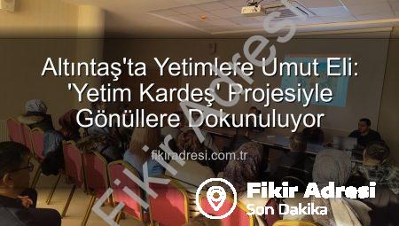 Altıntaş’ta Yetimlere Umut Eli: ‘Yetim Kardeş’ Projesiyle Gönüllere Dokunuluyor