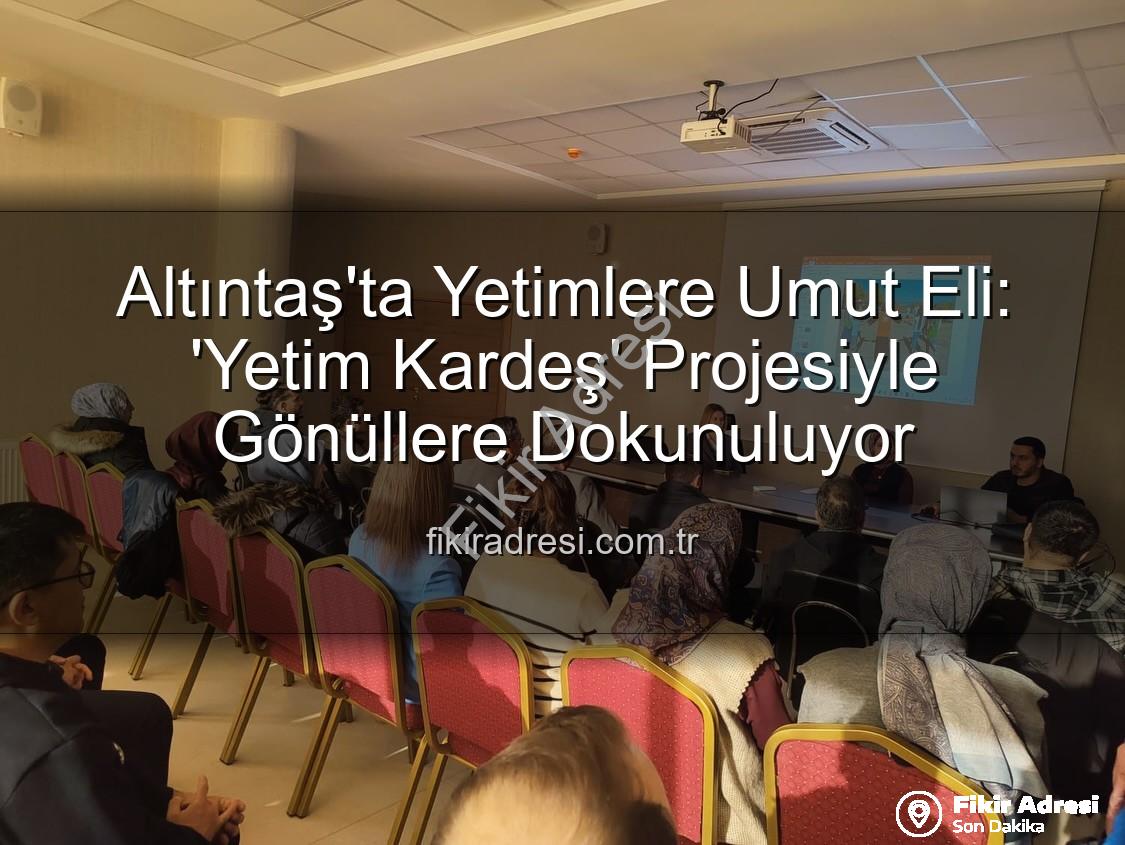 Yetim Kardeş Projesi - Altıntaş'ta Yetimlere Umut Eli: 'Yetim Kardeş' Projesiyle Gönüllere Dokunuluyor
