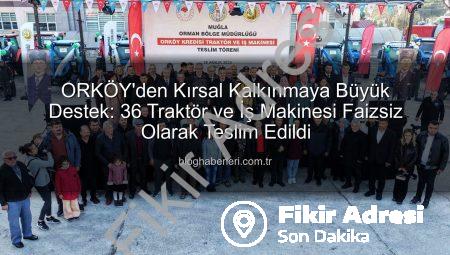 ORKÖY’den Kırsal Kalkınmaya Büyük Destek: Faizsiz 36 Traktör ve İş Makinesi Dağıtıldı