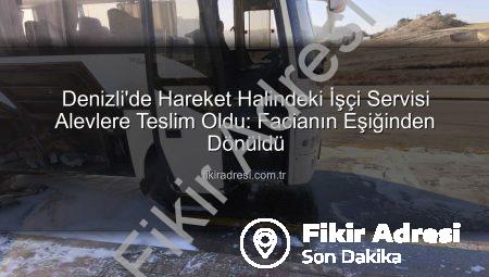 Denizli’de Hareket Halindeki İşçi Servisi Alevlere Teslim Oldu: Facianın Eşiğinden Dönüldü
