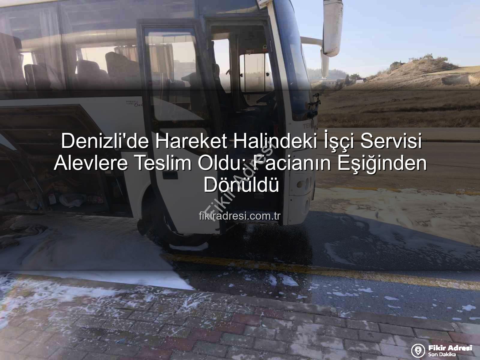 işçi servisi alev aldı - Denizli'de Hareket Halindeki İşçi Servisi Alevlere Teslim Oldu: Facianın Eşiğinden Dönüldü