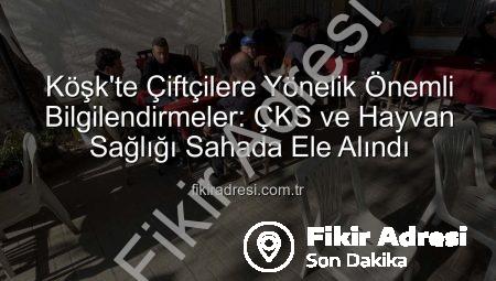 Köşk’te Çiftçilere Yönelik Önemli Bilgilendirmeler: ÇKS ve Hayvan Sağlığı Sahada Ele Alındı