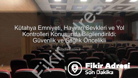 Kütahya Emniyeti, Hayvan Sevkleri ve Yol Kontrolleri Konusunda Bilgilendirildi: Güvenlik ve Sağlık Öncelikli