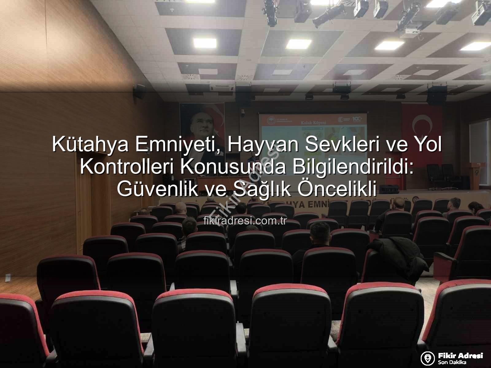 hayvan sevkleri - Kütahya Emniyeti, Hayvan Sevkleri ve Yol Kontrolleri Konusunda Bilgilendirildi: Güvenlik ve Sağlık Öncelikli