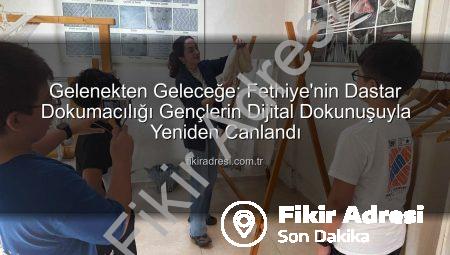 Gelenekten Geleceğe: Fethiye’nin Dastar Dokumacılığı Gençlerin Dijital Dokunuşuyla Yeniden Canlandı