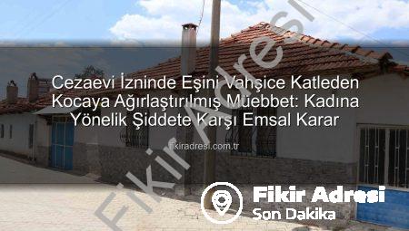 Cezaevi İzninde Eşini Vahşice Katleden Kocaya Ağırlaştırılmış Müebbet: Kadına Yönelik Şiddete Karşı Emsal Karar