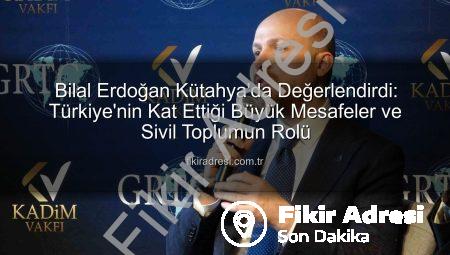 Bilal Erdoğan Kütahya’da Değerlendirdi: Türkiye’nin Kat Ettiği Büyük Mesafeler ve Sivil Toplumun Rolü