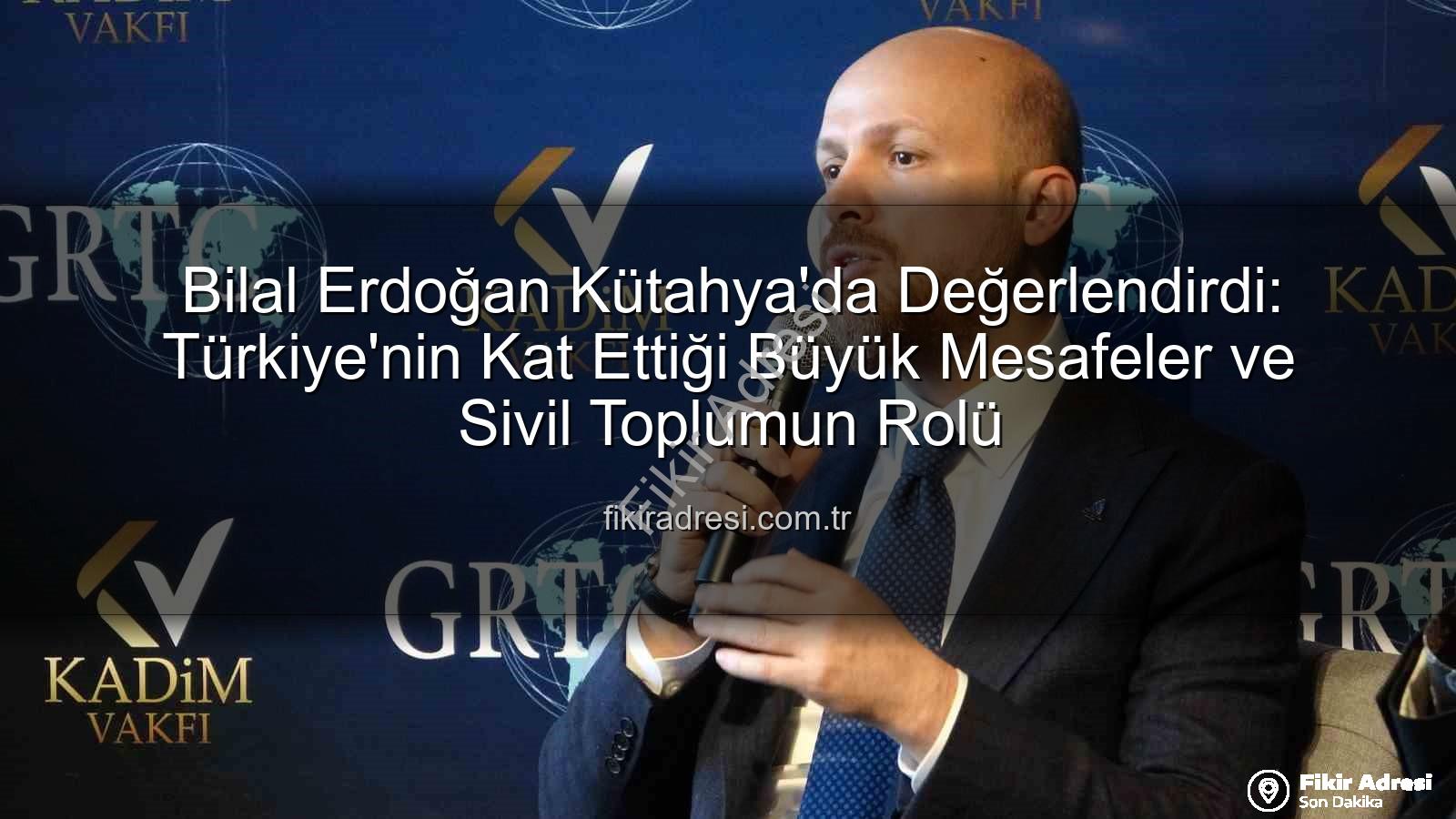 bilal erdoğan kütahya - Bilal Erdoğan Kütahya'da Değerlendirdi: Türkiye'nin Kat Ettiği Büyük Mesafeler ve Sivil Toplumun Rolü